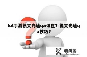 lol手游锐雯光速qa设置？锐雯光速qa技巧？