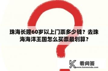 珠海长隆60岁以上门票多少钱？去珠海海洋王国怎么买票最划算？