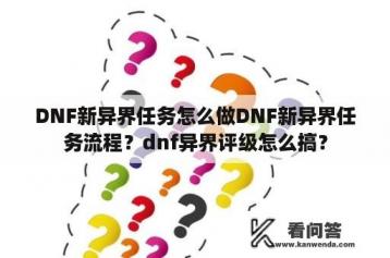 DNF新异界任务怎么做DNF新异界任务流程？dnf异界评级怎么搞？