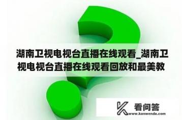  湖南卫视电视台直播在线观看_湖南卫视电视台直播在线观看回放和最美教师人物事