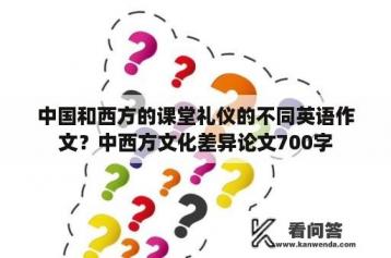 中国和西方的课堂礼仪的不同英语作文？中西方文化差异论文700字