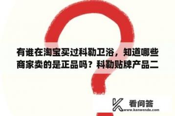 有谁在淘宝买过科勒卫浴，知道哪些商家卖的是正品吗？科勒贴牌产品二维码扫码会显示什么？