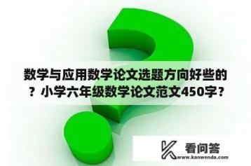 数学与应用数学论文选题方向好些的？小学六年级数学论文范文450字？