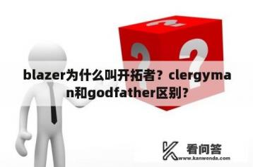 blazer为什么叫开拓者？clergyman和godfather区别？