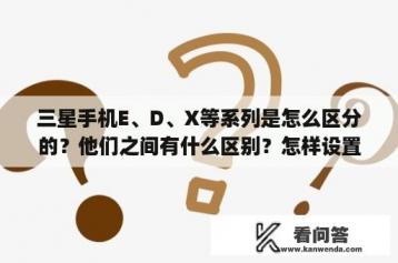 三星手机E、D、X等系列是怎么区分的？他们之间有什么区别？怎样设置手机整点报时(免费)？