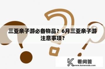 三亚亲子游必备物品？6月三亚亲子游注意事项？