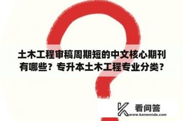 土木工程审稿周期短的中文核心期刊有哪些？专升本土木工程专业分类？