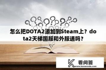 怎么把DOTA2添加到Steam上？dota2天梯国服和外服通吗？