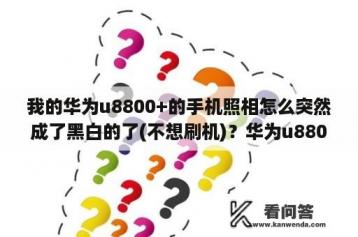 我的华为u8800+的手机照相怎么突然成了黑白的了(不想刷机)？华为u8800