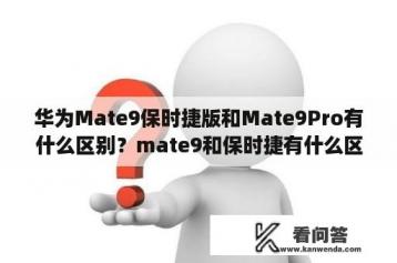 华为Mate9保时捷版和Mate9Pro有什么区别？mate9和保时捷有什么区别？