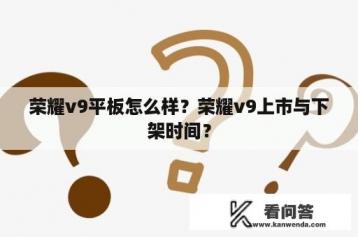 荣耀v9平板怎么样？荣耀v9上市与下架时间？