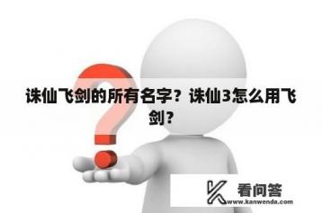 诛仙飞剑的所有名字？诛仙3怎么用飞剑？