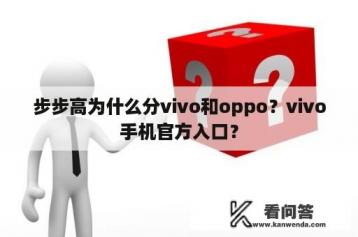 步步高为什么分vivo和oppo？vivo手机官方入口？