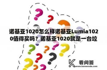 诺基亚1020怎么样诺基亚Lumia1020值得买吗？诺基亚1020就是一台垃圾!那么贵功能差的要死，后悔了被骗了？