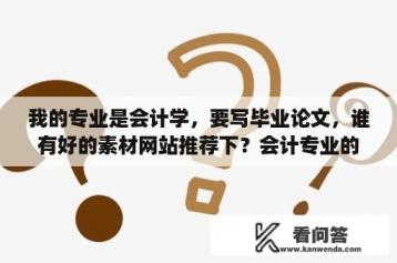 我的专业是会计学，要写毕业论文，谁有好的素材网站推荐下？会计专业的毕业生毕业论文的选题有哪些？