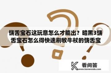 饶舌宝石这玩意怎么才能出？暗黑3饶舌宝石怎么得快速刷牧牛杖的饶舌宝石？