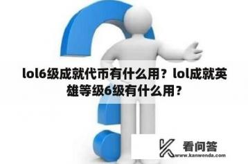 lol6级成就代币有什么用？lol成就英雄等级6级有什么用？