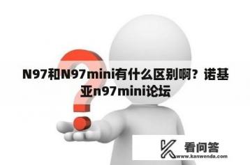 N97和N97mini有什么区别啊？诺基亚n97mini论坛