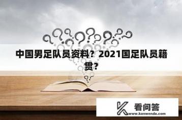 中国男足队员资料？2021国足队员籍贯？