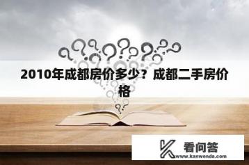 2010年成都房价多少？成都二手房价格