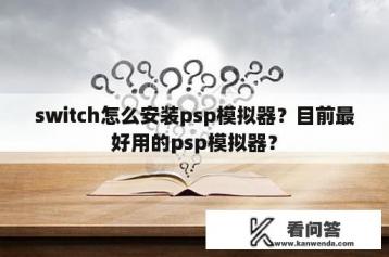 switch怎么安装psp模拟器？目前最好用的psp模拟器？