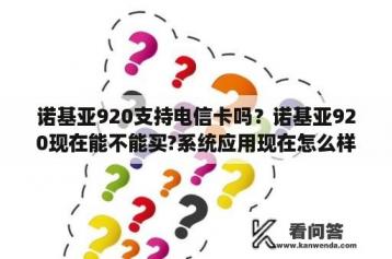 诺基亚920支持电信卡吗？诺基亚920现在能不能买?系统应用现在怎么样？