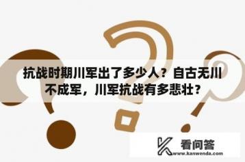 抗战时期川军出了多少人？自古无川不成军，川军抗战有多悲壮？