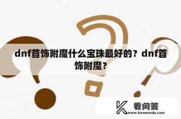 dnf首饰附魔什么宝珠最好的？dnf首饰附魔？