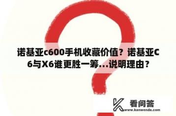 诺基亚c600手机收藏价值？诺基亚C6与X6谁更胜一筹…说明理由？