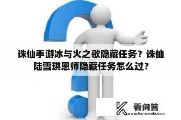 诛仙手游冰与火之歌隐藏任务？诛仙陆雪琪恩师隐藏任务怎么过？