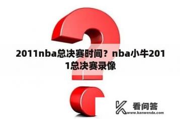 2011nba总决赛时间？nba小牛2011总决赛录像