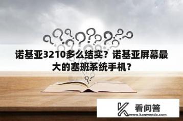 诺基亚3210多么结实？诺基亚屏幕最大的塞班系统手机？