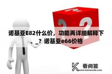 诺基亚E82什么价，功能再详细解释下、_？诺基亚e66价格