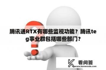 腾讯通RTX有哪些监视功能？腾讯teg事业群包括哪些部门？