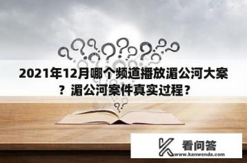 2021年12月哪个频道播放湄公河大案？湄公河案件真实过程？