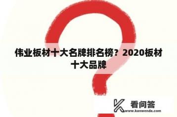 伟业板材十大名牌排名榜？2020板材十大品牌