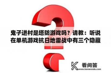 鬼子进村是塔防游戏吗？请教：听说在单机游戏抗日地雷战中有三个隐藏关，我怎么找不到呀？