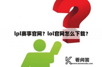 lpl赛事官网？lol官网怎么下载？