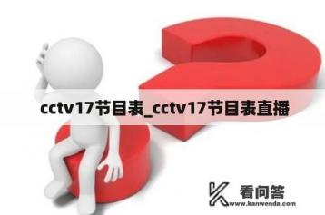  cctv17节目表_cctv17节目表直播