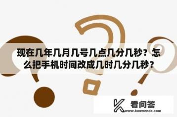 现在几年几月几号几点几分几秒？怎么把手机时间改成几时几分几秒？