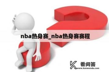  nba热身赛_nba热身赛赛程