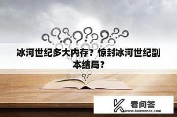 冰河世纪多大内存？惊封冰河世纪副本结局？