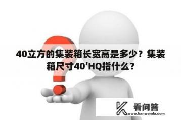 40立方的集装箱长宽高是多少？集装箱尺寸40’HQ指什么？