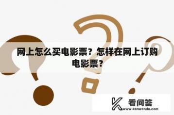 网上怎么买电影票？怎样在网上订购电影票？