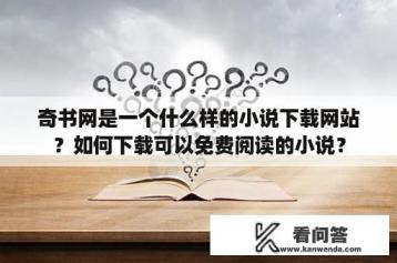 奇书网是一个什么样的小说下载网站？如何下载可以免费阅读的小说？