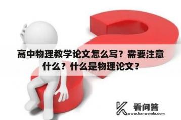 高中物理教学论文怎么写？需要注意什么？什么是物理论文？