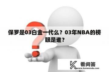 保罗是03白金一代么？03年NBA的榜眼是谁？