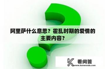 阿里萨什么意思？霍乱时期的爱情的主要内容？