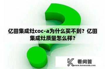 亿田集成灶coc-a为什么买不到？亿田集成灶质量怎么样？