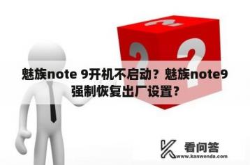 魅族note 9开机不启动？魅族note9强制恢复出厂设置？